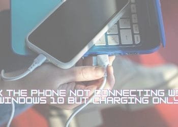 Fix the Phone not Connecting with Windows 10 but Charging Only
