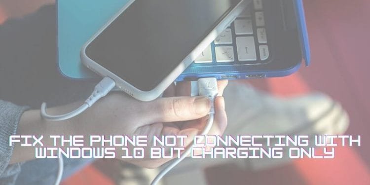 Fix the Phone not Connecting with Windows 10 but Charging Only