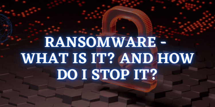 Ransomware - What is it? And how do I stop it?