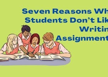 Seven Reasons Why Students Don’t Like Writing Assignments