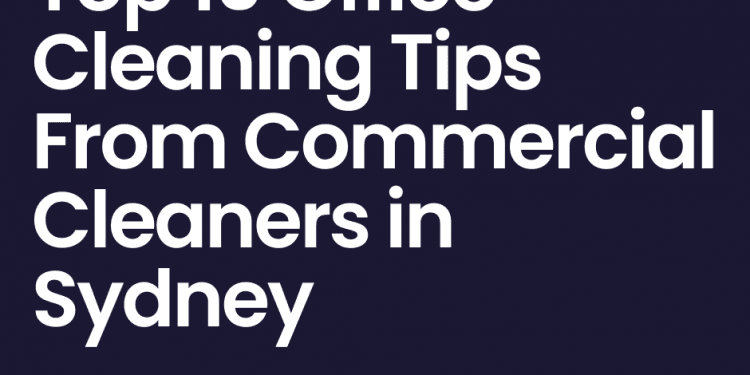 Top 10 Office Cleaning Tips From Commercial Cleaners in Sydney